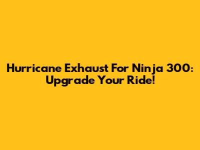 Hurricane Exhaust For Ninja 300: Upgrade Your Ride!