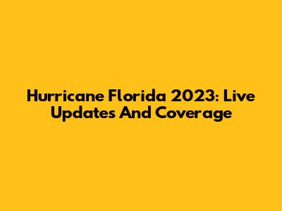 Hurricane Florida 2023: Live Updates And Coverage