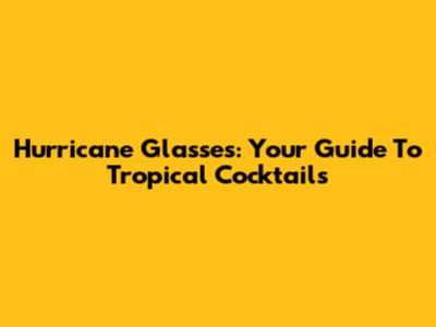 Hurricane Glasses: Your Guide To Tropical Cocktails