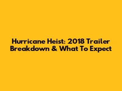 Hurricane Heist: 2018 Trailer Breakdown & What To Expect