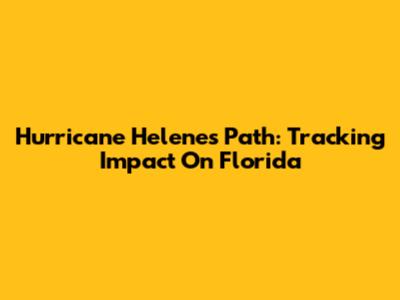 Hurricane Helene's Path: Tracking Impact On Florida