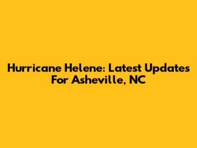 Hurricane Helene: Latest Updates For Asheville, NC