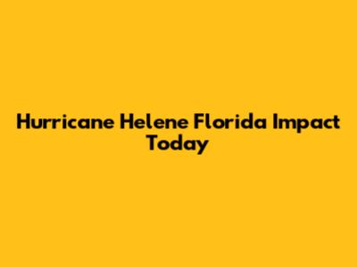 Hurricane Helene Florida Impact Today