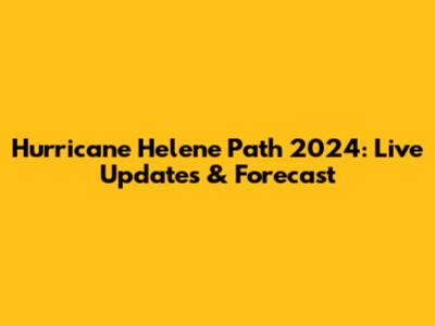 Hurricane Helene Path 2024: Live Updates & Forecast