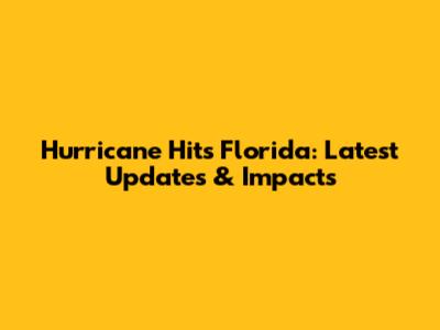 Hurricane Hits Florida: Latest Updates & Impacts