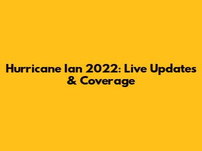 Hurricane Ian 2022: Live Updates & Coverage
