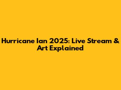 Hurricane Ian 2025: Live Stream & Art Explained