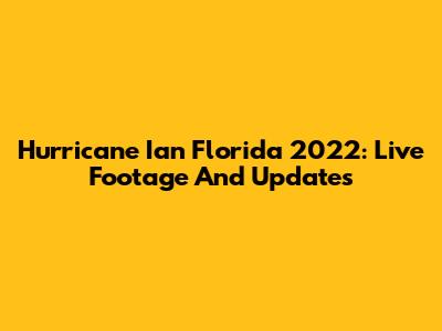Hurricane Ian Florida 2022: Live Footage And Updates