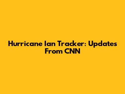 Hurricane Ian Tracker: Updates From CNN