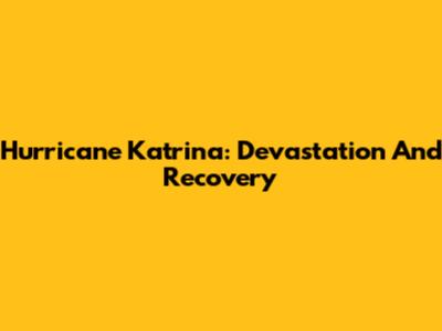Hurricane Katrina: Devastation And Recovery