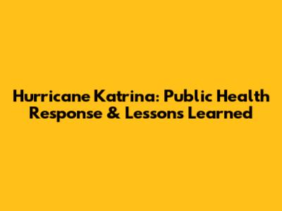 Hurricane Katrina: Public Health Response & Lessons Learned