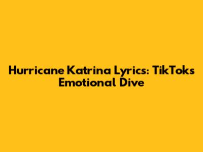 Hurricane Katrina Lyrics: TikTok's Emotional Dive