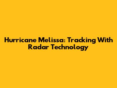 Hurricane Melissa: Tracking With Radar Technology