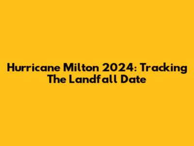 Hurricane Milton 2024: Tracking The Landfall Date