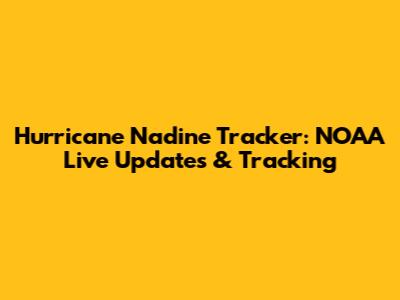 Hurricane Nadine Tracker: NOAA Live Updates & Tracking