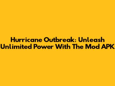 Hurricane Outbreak: Unleash Unlimited Power With The Mod APK