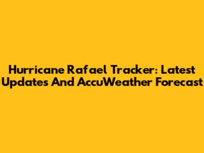 Hurricane Rafael Tracker: Latest Updates And AccuWeather Forecast
