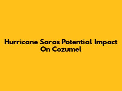 Hurricane Sara's Potential Impact On Cozumel