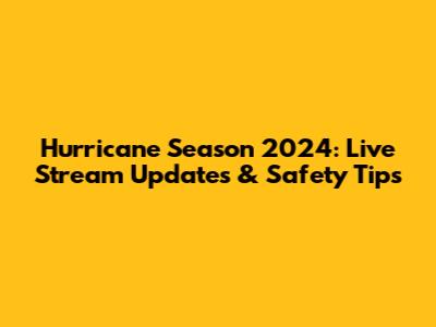 Hurricane Season 2024: Live Stream Updates & Safety Tips