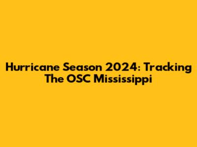 Hurricane Season 2024: Tracking The OSC Mississippi