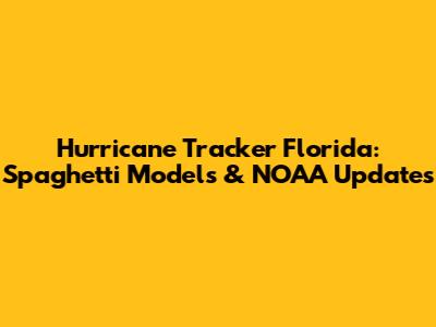 Hurricane Tracker Florida: Spaghetti Models & NOAA Updates
