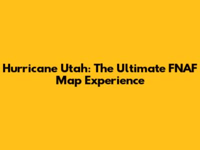 Hurricane Utah: The Ultimate FNAF Map Experience