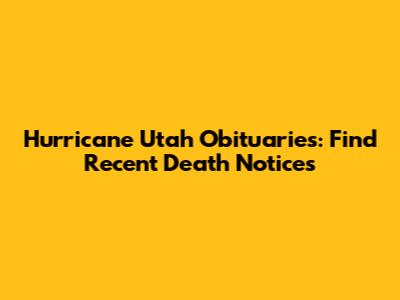 Hurricane Utah Obituaries: Find Recent Death Notices
