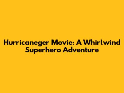 Hurricaneger Movie: A Whirlwind Superhero Adventure