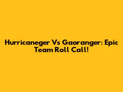Hurricaneger Vs Gaoranger: Epic Team Roll Call!