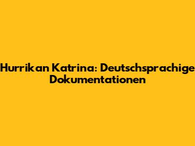 Hurrikan Katrina: Deutschsprachige Dokumentationen