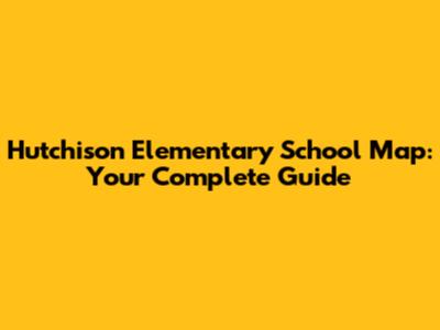 Hutchison Elementary School Map: Your Complete Guide