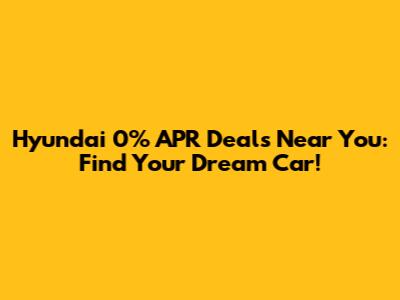 Hyundai 0% APR Deals Near You: Find Your Dream Car!