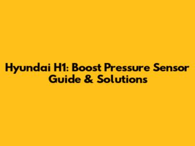 Hyundai H1: Boost Pressure Sensor Guide & Solutions