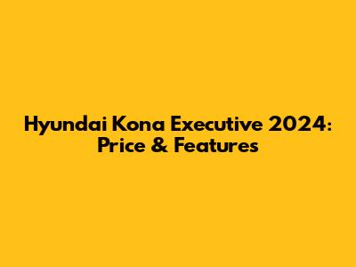 Hyundai Kona Executive 2024: Price & Features