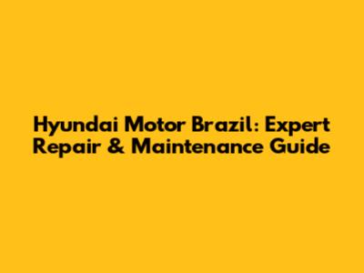 Hyundai Motor Brazil: Expert Repair & Maintenance Guide