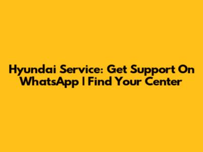 Hyundai Service: Get Support On WhatsApp | Find Your Center
