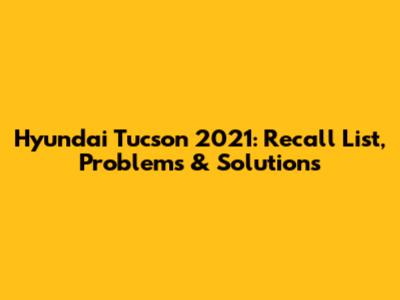 Hyundai Tucson 2021: Recall List, Problems & Solutions