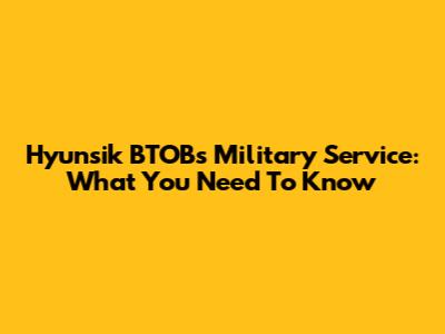 Hyunsik BTOB's Military Service: What You Need To Know