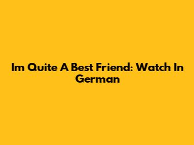 I'm Quite A Best Friend: Watch In German