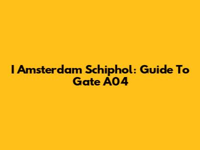 I Amsterdam Schiphol: Guide To Gate A04