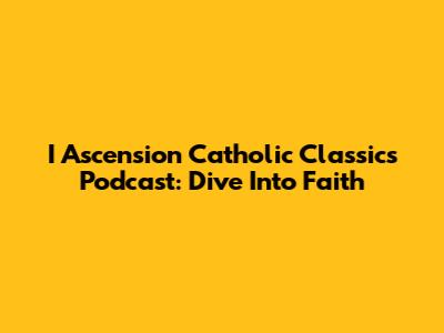 I Ascension Catholic Classics Podcast: Dive Into Faith