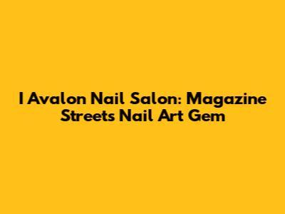 I Avalon Nail Salon: Magazine Street's Nail Art Gem
