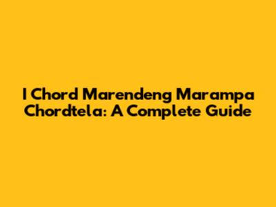 I Chord Marendeng Marampa Chordtela: A Complete Guide