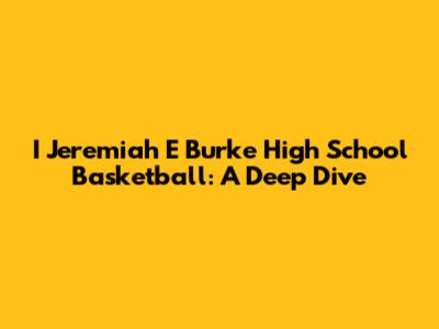 I Jeremiah E Burke High School Basketball: A Deep Dive
