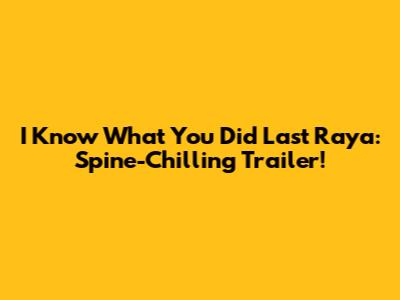 I Know What You Did Last Raya: Spine-Chilling Trailer!