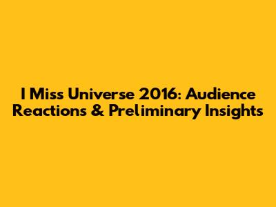 I Miss Universe 2016: Audience Reactions & Preliminary Insights