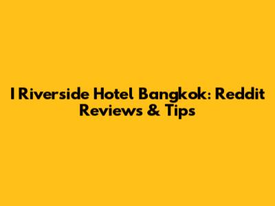 I Riverside Hotel Bangkok: Reddit Reviews & Tips