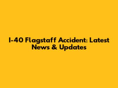 I-40 Flagstaff Accident: Latest News & Updates
