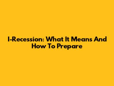 I-Recession: What It Means And How To Prepare