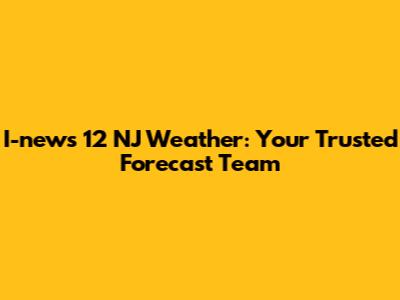 I-news 12 NJ Weather: Your Trusted Forecast Team